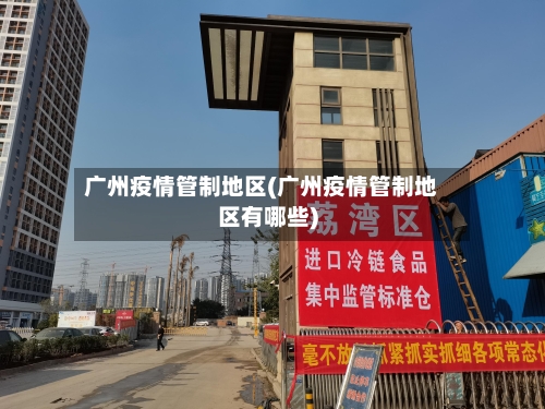 广州疫情管制地区(广州疫情管制地区有哪些)-第2张图片