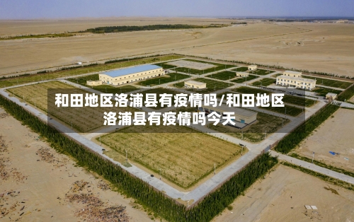 和田地区洛浦县有疫情吗/和田地区洛浦县有疫情吗今天