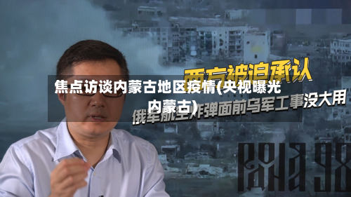 焦点访谈内蒙古地区疫情(央视曝光内蒙古)