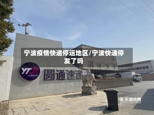 宁波疫情快递停运地区/宁波快递停发了吗-第3张图片