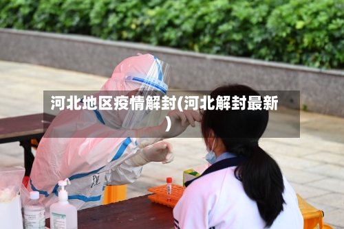 河北地区疫情解封(河北解封最新)