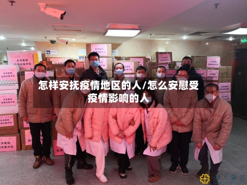 怎样安抚疫情地区的人/怎么安慰受疫情影响的人