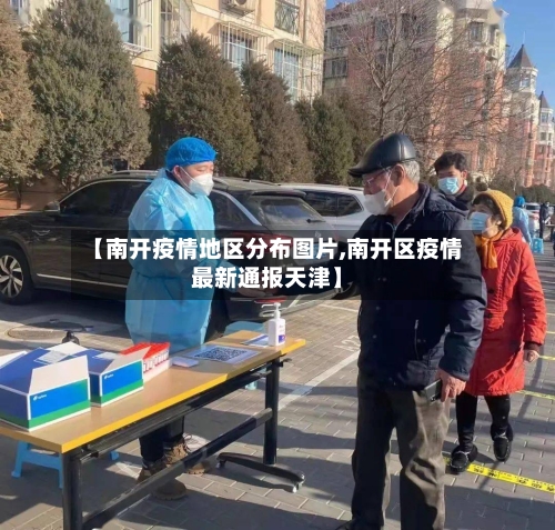 【南开疫情地区分布图片,南开区疫情最新通报天津】-第2张图片