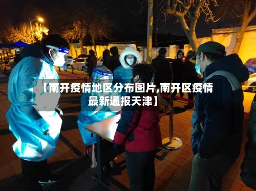 【南开疫情地区分布图片,南开区疫情最新通报天津】