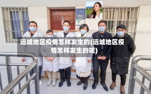 远城地区疫情怎样发生的(远城地区疫情怎样发生的呢)-第2张图片