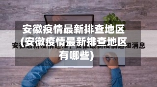 安徽疫情最新排查地区(安徽疫情最新排查地区有哪些)