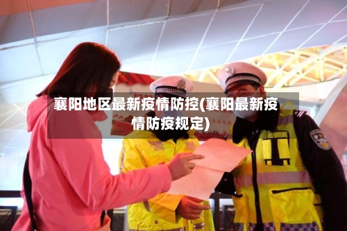 襄阳地区最新疫情防控(襄阳最新疫情防疫规定)-第2张图片