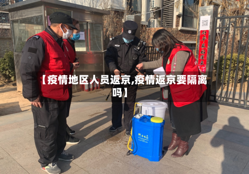 【疫情地区人员返京,疫情返京要隔离吗】-第3张图片