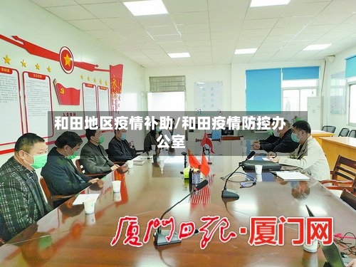 和田地区疫情补助/和田疫情防控办公室-第3张图片