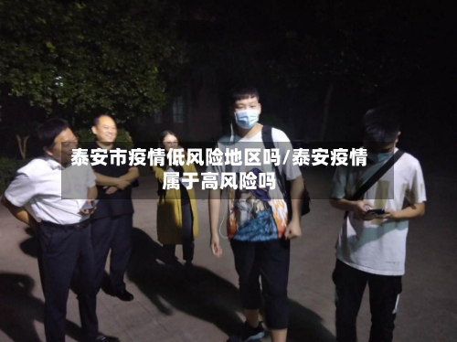 泰安市疫情低风险地区吗/泰安疫情属于高风险吗-第2张图片