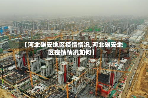 【河北雄安地区疫情情况,河北雄安地区疫情情况如何】-第2张图片