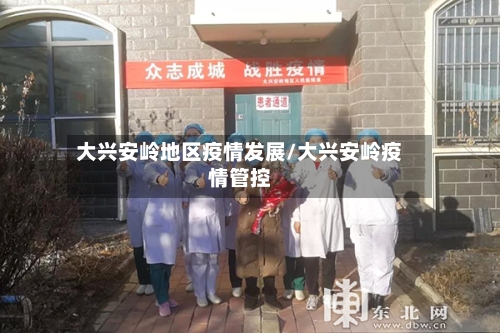 大兴安岭地区疫情发展/大兴安岭疫情管控
