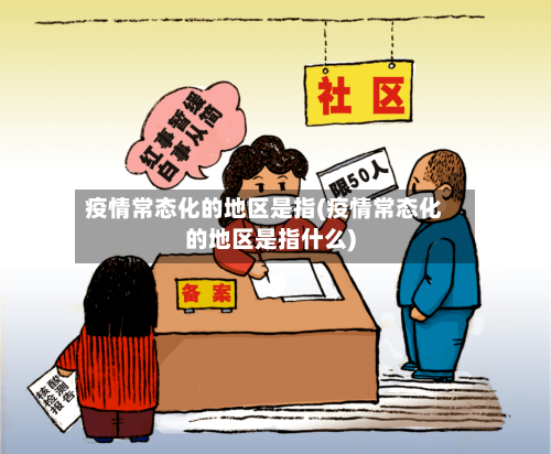 疫情常态化的地区是指(疫情常态化的地区是指什么)-第2张图片