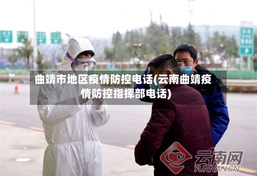 曲靖市地区疫情防控电话(云南曲靖疫情防控指挥部电话)