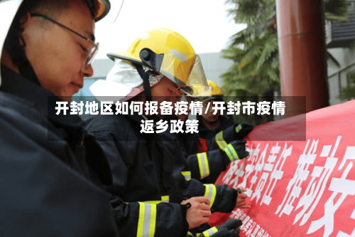 开封地区如何报备疫情/开封市疫情返乡政策