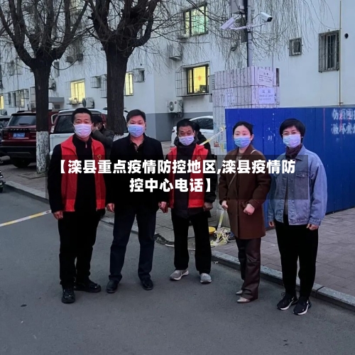 【滦县重点疫情防控地区,滦县疫情防控中心电话】