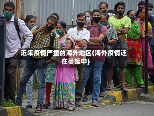 近来疫情严重的海外地区(海外疫情还在蔓延中)-第2张图片