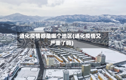 通化疫情都是哪个地区(通化疫情又严重了吗)-第3张图片
