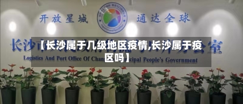 【长沙属于几级地区疫情,长沙属于疫区吗】-第2张图片