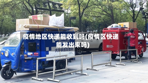疫情地区快递能收到吗(疫情区快递能发出来吗)-第2张图片
