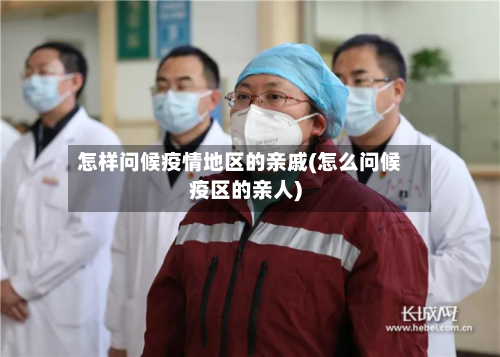 怎样问候疫情地区的亲戚(怎么问候疫区的亲人)