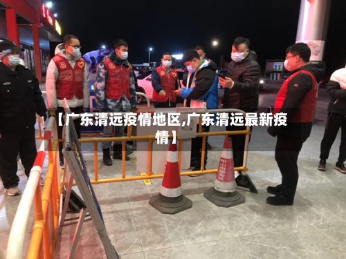 【广东清远疫情地区,广东清远最新疫情】-第3张图片