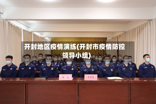 开封地区疫情演练(开封市疫情防控领导小组)-第2张图片