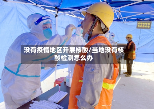 没有疫情地区开展核酸/当地没有核酸检测怎么办