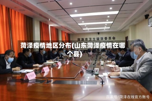 菏泽疫情地区分布(山东菏泽疫情在哪个县)-第2张图片