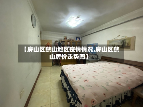【房山区燕山地区疫情情况,房山区燕山房价走势图】-第3张图片