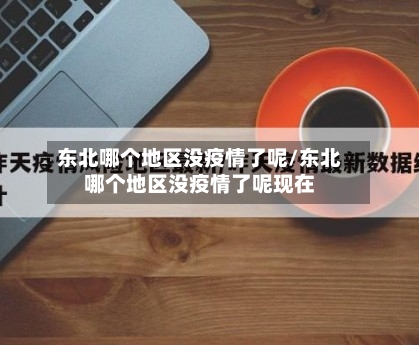 东北哪个地区没疫情了呢/东北哪个地区没疫情了呢现在