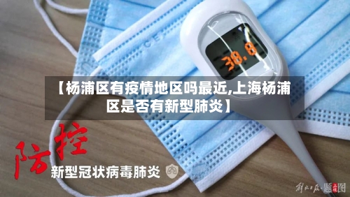 【杨浦区有疫情地区吗最近,上海杨浦区是否有新型肺炎】