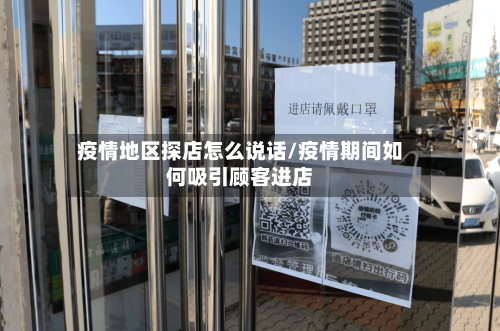 疫情地区探店怎么说话/疫情期间如何吸引顾客进店-第2张图片