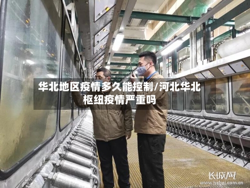 华北地区疫情多久能控制/河北华北枢纽疫情严重吗