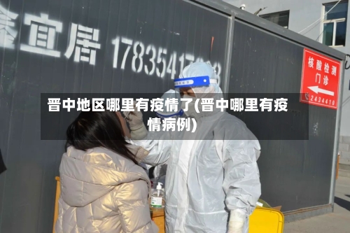 晋中地区哪里有疫情了(晋中哪里有疫情病例)-第2张图片