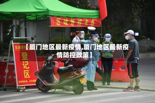 【厦门地区最新疫情,厦门地区最新疫情防控政策】-第3张图片