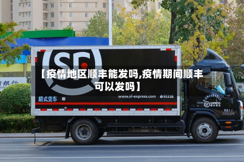 【疫情地区顺丰能发吗,疫情期间顺丰可以发吗】