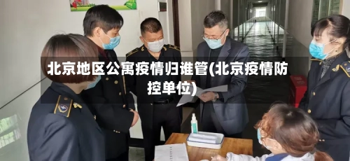 北京地区公寓疫情归谁管(北京疫情防控单位)