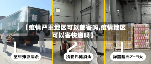 【疫情严重地区可以邮寄吗,疫情地区可以寄快递吗】-第2张图片