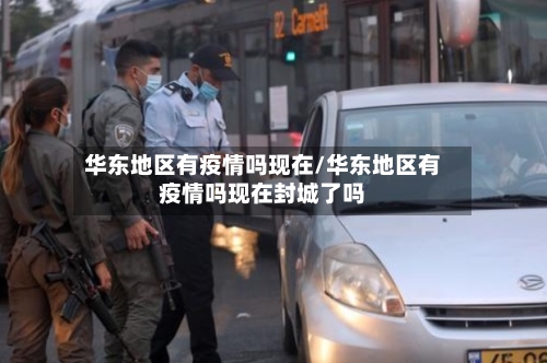 华东地区有疫情吗现在/华东地区有疫情吗现在封城了吗-第2张图片