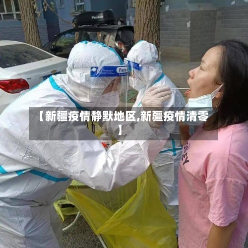 【新疆疫情静默地区,新疆疫情清零】-第2张图片