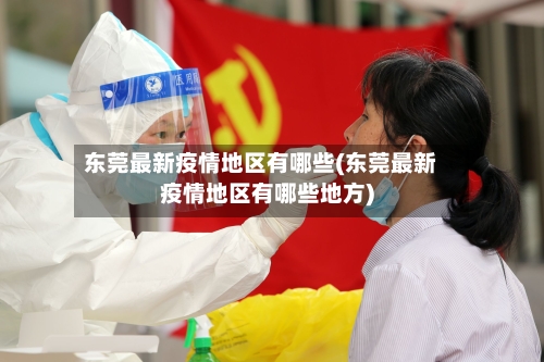 东莞最新疫情地区有哪些(东莞最新疫情地区有哪些地方)