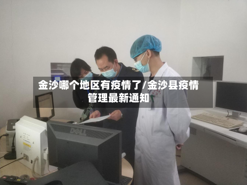 金沙哪个地区有疫情了/金沙县疫情管理最新通知-第2张图片