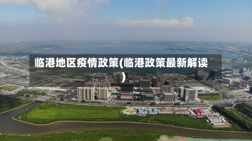 临港地区疫情政策(临港政策最新解读)-第2张图片