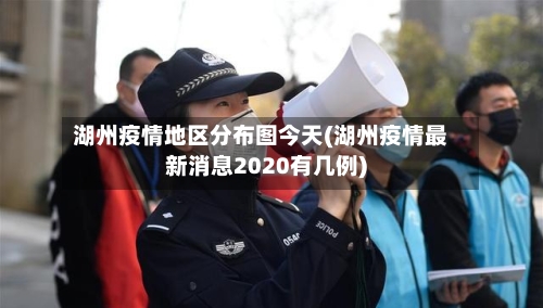 湖州疫情地区分布图今天(湖州疫情最新消息2020有几例)-第2张图片