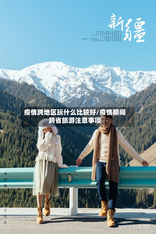 疫情跨地区玩什么比较好/疫情期间跨省旅游注意事项