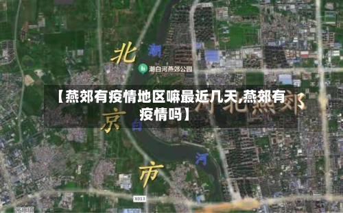 【燕郊有疫情地区嘛最近几天,燕郊有疫情吗】-第3张图片