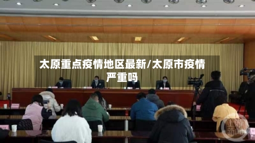 太原重点疫情地区最新/太原市疫情严重吗-第3张图片