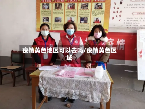 疫情黄色地区可以去吗/疫情黄色区域