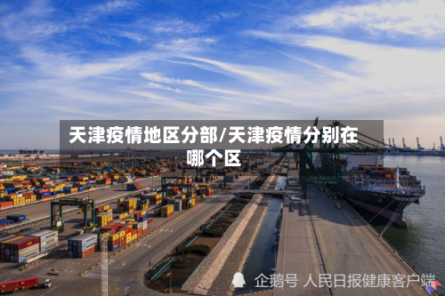 天津疫情地区分部/天津疫情分别在哪个区